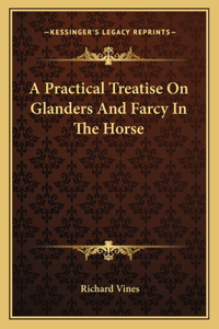 Practical Treatise on Glanders and Farcy in the Horse