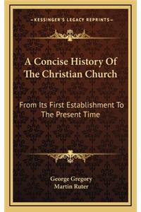 A Concise History Of The Christian Church: From Its First Establishment To The Present Time