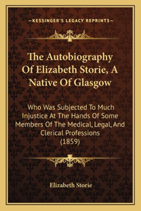 The Autobiography Of Elizabeth Storie, A Native Of Glasgow