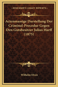 Actenmassige Darstellung Der Criminal-Procedur Gegen Den Gutsbesitzer Julius Harff (1875)