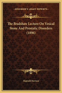The Bradshaw Lecture On Vesical Stone And Prostatic Disorders (1896)