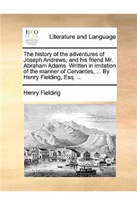 The History of the Adventures of Joseph Andrews, and His Friend Mr. Abraham Adams. Written in Imitation of the Manner of Cervantes, ... by Henry Fielding, Esq. ...