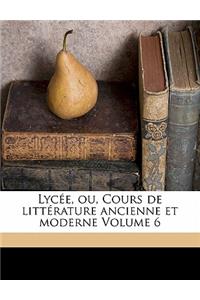 Lycee, Ou, Cours de Litterature Ancienne Et Moderne Volume 6