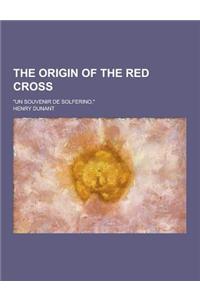 The Origin of the Red Cross; Un Souvenir de Solferino,