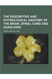 The Descriptive and Physiological Anatomy of the Brain, Spinal Cord and Ganglions
