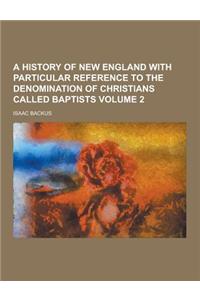 A History of New England with Particular Reference to the Denomination of Christians Called Baptists Volume 2