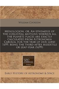 Menologion, Or, an Ephemeris of the Coelestial Motions Wherein All the Planets Places Are Exactly Calculated from Astronomia Carolia, for the Year of Our Lord 1699, Being the Third After Bissextile or Leap-Year (1699)