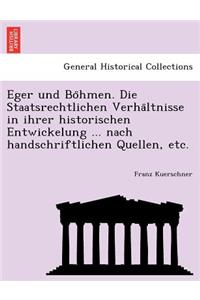 Eger Und Bo Hmen. Die Staatsrechtlichen Verha Ltnisse in Ihrer Historischen Entwickelung ... Nach Handschriftlichen Quellen, Etc.