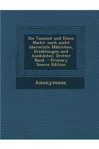 Die Tausend Und Einen Nacht: Noch Nicht Ubersetzte Mahrchen, Erzahlungen Und Anekdoten. Dritter Band.: Noch Nicht Ubersetzte Mahrchen, Erzahlungen Und Anekdoten. Dritter Band.