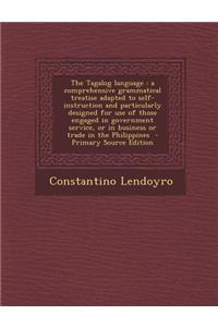 The Tagalog Language: A Comprehensive Grammatical Treatise Adapted to Self-Instruction and Particularly Designed for Use of Those Engaged in