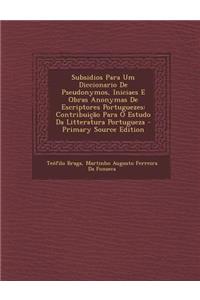Subsidios Para Um Diccionario de Pseudonymos, Iniciaes E Obras Anonymas de Escriptores Portuguezes