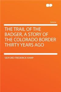 The Trail of the Badger, a Story of the Colorado Border Thirty Years Ago