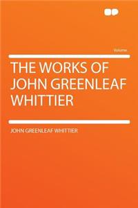 The Works of John Greenleaf Whittier
