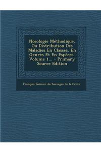 Nosologie Methodique, Ou Distribution Des Maladies En Classes, En Genres Et En Especes, Volume 1...