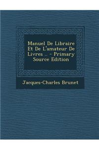 Manuel de Libraire Et de L'Amateur de Livres ..