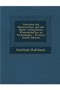 Lehrsatze Des Naturrechtes Und Der Damit Verbundenen Wissenschaften Zu Vorlesungen - Primary Source Edition