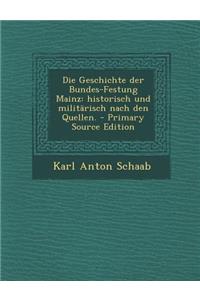 Die Geschichte Der Bundes-Festung Mainz: Historisch Und Militarisch Nach Den Quellen.