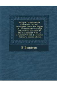 Analyse Grammaticale Raisonnee, Ou Sont Developees Toutes Les Regles de La Grammaire: Ouvrage Entierement Refondu Et MIS En Rapport Avec La Grammaire Selon L'Academie