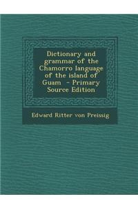 Dictionary and Grammar of the Chamorro Language of the Island of Guam - Primary Source Edition