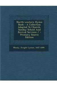 North-Western Hymn Book: A Collection Adapted to Church, Sunday School and Revival Services