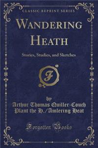 Wandering Heath: Stories, Studies, and Sketches (Classic Reprint)