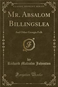 Mr. Absalom Billingslea: And Other Georgia Folk (Classic Reprint)