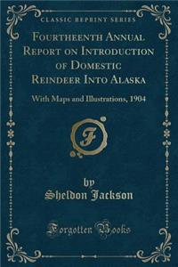 Fourtheenth Annual Report on Introduction of Domestic Reindeer Into Alaska: With Maps and Illustrations, 1904 (Classic Reprint)