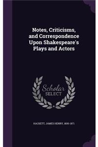 Notes, Criticisms, and Correspondence Upon Shakespeare's Plays and Actors