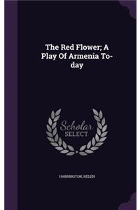 The Red Flower; A Play Of Armenia To-day