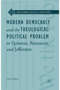 Modern Democracy and the Theological-Political Problem in Spinoza, Rousseau, and Jefferson