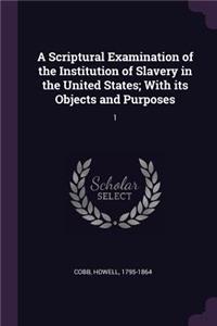 Scriptural Examination of the Institution of Slavery in the United States; With its Objects and Purposes: 1