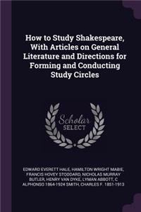 How to Study Shakespeare, With Articles on General Literature and Directions for Forming and Conducting Study Circles