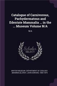 Catalogue of Carnivorous, Pachydermatous and Edentate Mammalia ... in the ... Museum Volume N/A