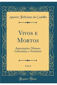 Vivos E Mortos, Vol. 8: ApreciaÃ§Ã³es, Moraes, Litterarias, E Artisticas (Classic Reprint)