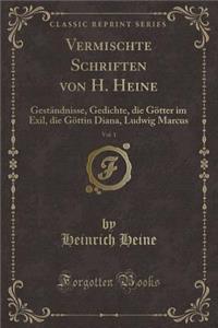 Vermischte Schriften Von H. Heine, Vol. 1: GestÃ¤ndnisse, Gedichte, Die GÃ¶tter Im Exil, Die GÃ¶ttin Diana, Ludwig Marcus (Classic Reprint)