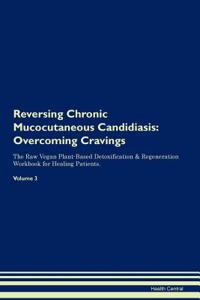 Reversing Chronic Mucocutaneous Candidiasis: Overcoming Cravings the Raw Vegan Plant-Based Detoxification & Regeneration Workbook for Healing Patients. Volume 3