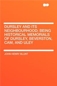 Dursley and Its Neighbourhood; Being Historical Memorials of Dursley, Beverston, CAM, and Uley