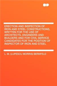 Erection and Inspection of Iron and Steel Constructions, Written for the Use of Architects, Engineers and Builders and for Civil Service Candidates for the Position of Inspector of Iron and Steel