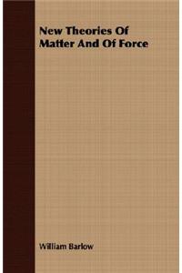 New Theories Of Matter And Of Force