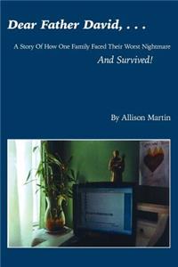 Dear Father David, . . .: A Story Of How One Family Faced Their Worst Nightmare And Survived!