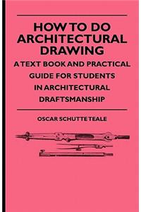How To Do Architectural Drawing - A Text Book And Practical Guide For Students In Architectural Draftsmanship