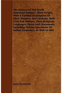 The History of the North American Indians - Their Origin, with a Faithful Description of Their Manners and Customs, Both Civil and Military, Their Rel