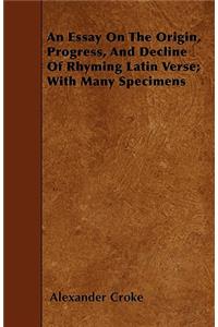 An Essay On The Origin, Progress, And Decline Of Rhyming Latin Verse; With Many Specimens