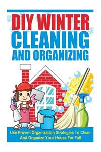 DIY Winter Cleaning and Organizing - Use Proven Organization Strategies to Clean and Organize Your House for Fall