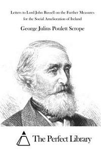 Letters to Lord John Russell on the Further Measures for the Social Amelioration of Ireland