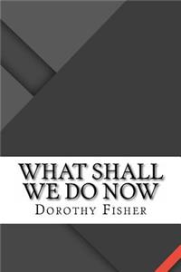 What Shall We Do Now