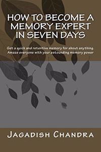 How to become a memory expert in seven days: Get a quick and retentive memory for about anything. Amaze everyone with your astounding memory power