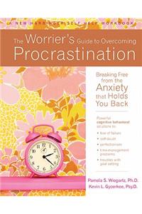 The Worrier's Guide to Overcoming Procrastination: Breaking Free from the Anxiety That Holds You Back