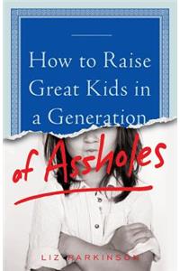 How to Raise Great Kids in a Generation of Assholes