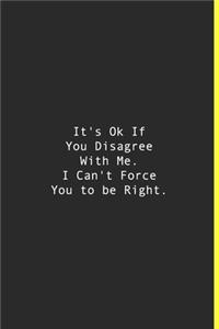 It's Ok If You Disagree With Me. I Can't Force You to be Right.